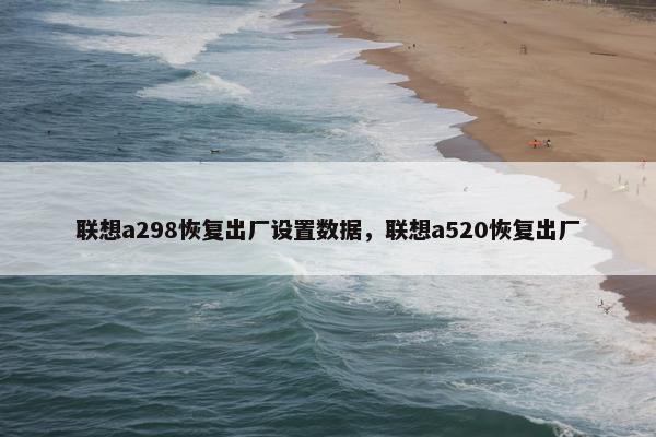 联想a298恢复出厂设置数据，联想a520恢复出厂
