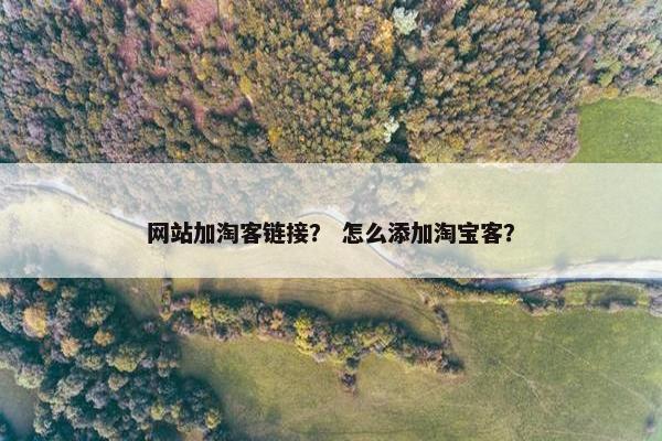 网站加淘客链接？ 怎么添加淘宝客？