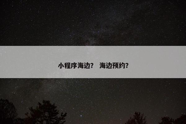 小程序海边？ 海边预约？