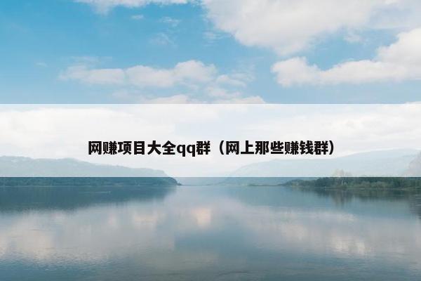 网赚项目大全qq群（网上那些赚钱群）