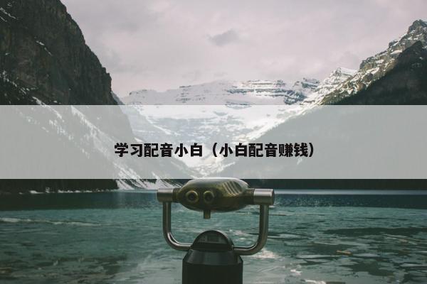 学习配音小白（小白配音赚钱）