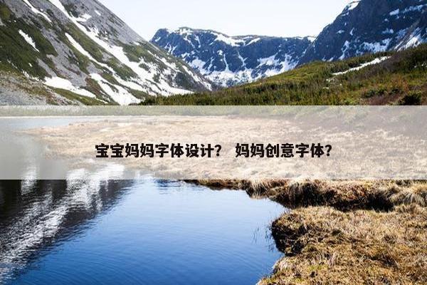 宝宝妈妈字体设计？ 妈妈创意字体？