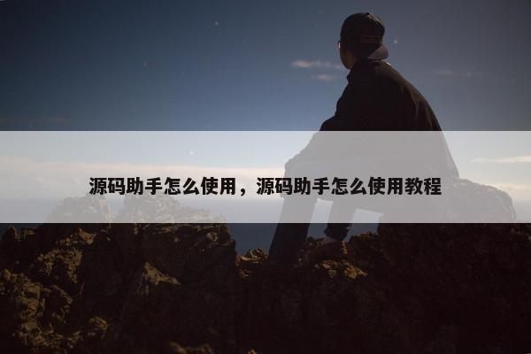 源码助手怎么使用，源码助手怎么使用教程