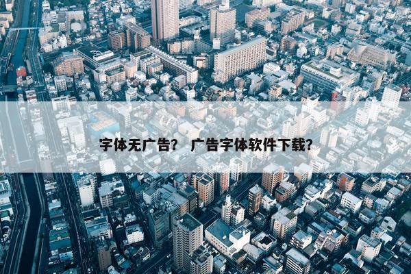 字体无广告？ 广告字体软件下载？