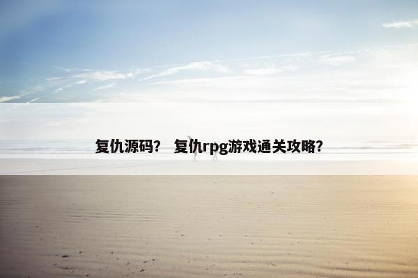 复仇源码？ 复仇rpg游戏通关攻略？