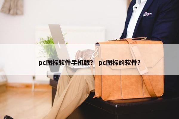 pc图标软件手机版？ pc图标的软件？