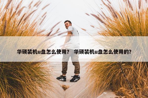 华硕装机u盘怎么使用？ 华硕装机u盘怎么使用的？