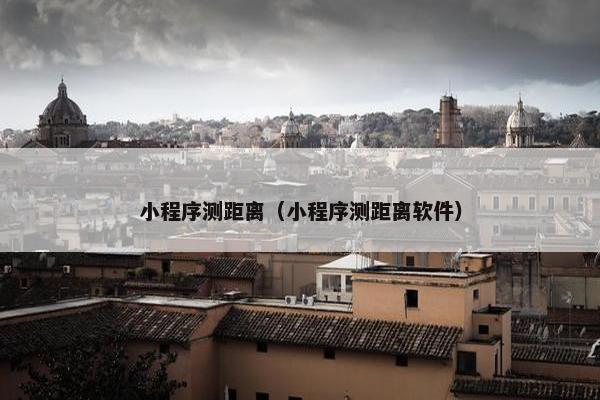 小程序测距离（小程序测距离软件）