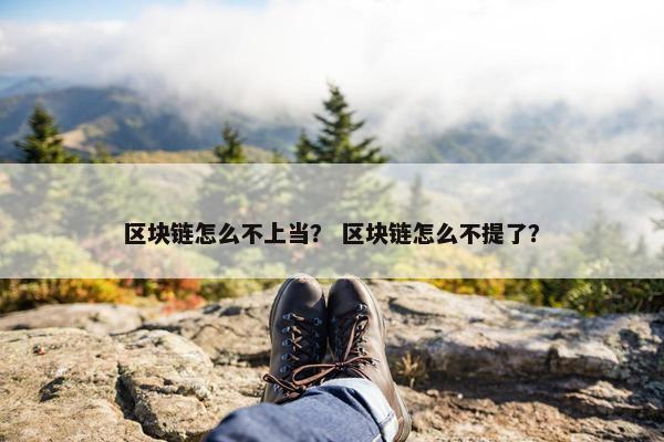 区块链怎么不上当？ 区块链怎么不提了？