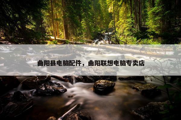 曲阳县电脑配件，曲阳联想电脑专卖店