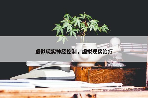 虚拟现实神经控制，虚拟现实治疗