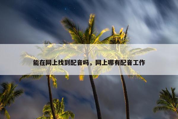 能在网上找到配音吗，网上哪有配音工作
