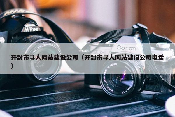 开封市寻人网站建设公司（开封市寻人网站建设公司电话）