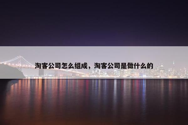 淘客公司怎么组成，淘客公司是做什么的