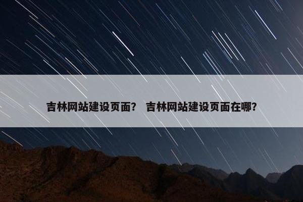 吉林网站建设页面？ 吉林网站建设页面在哪？
