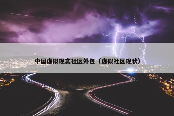 中国虚拟现实社区外包（虚拟社区现状）