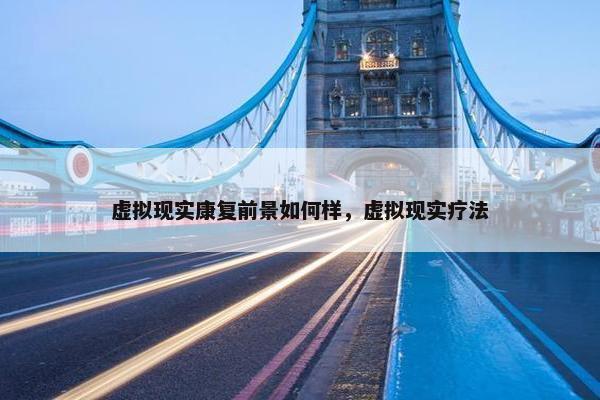 虚拟现实康复前景如何样，虚拟现实疗法