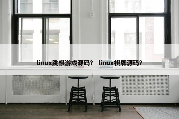 linux跳棋游戏源码？ linux棋牌源码？