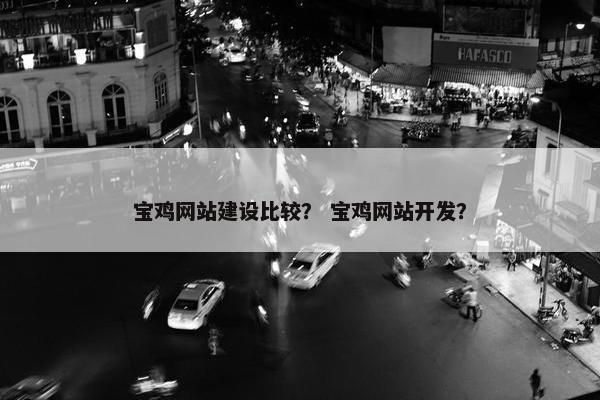 宝鸡网站建设比较？ 宝鸡网站开发？