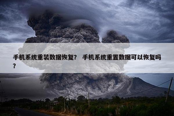 手机系统重装数据恢复？ 手机系统重置数据可以恢复吗？