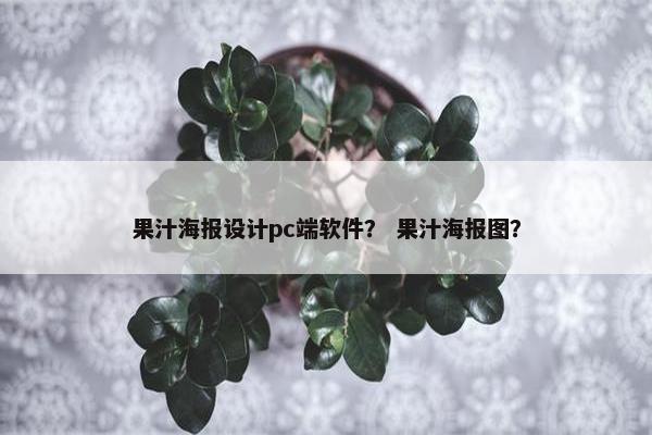 果汁海报设计pc端软件？ 果汁海报图？