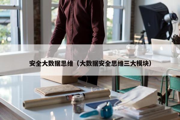 安全大数据思维（大数据安全思维三大模块）