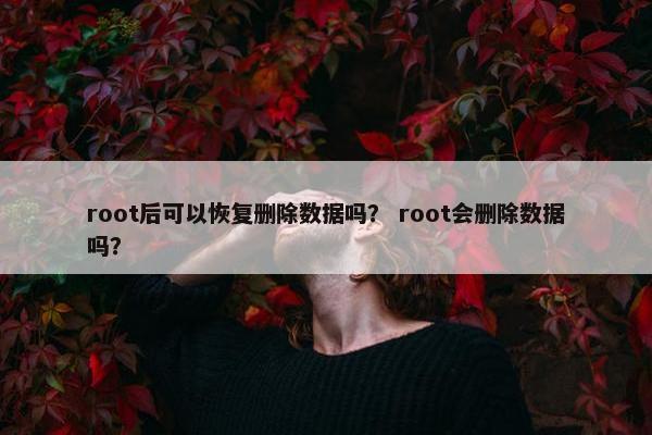 root后可以恢复删除数据吗？ root会删除数据吗？