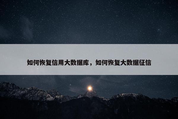 如何恢复信用大数据库，如何恢复大数据征信