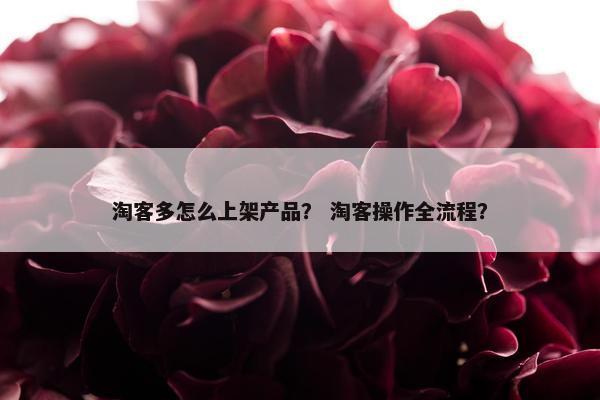 淘客多怎么上架产品？ 淘客操作全流程？