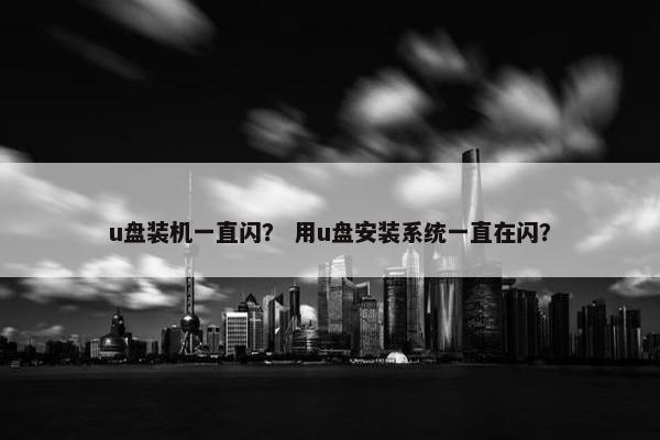 u盘装机一直闪？ 用u盘安装系统一直在闪？