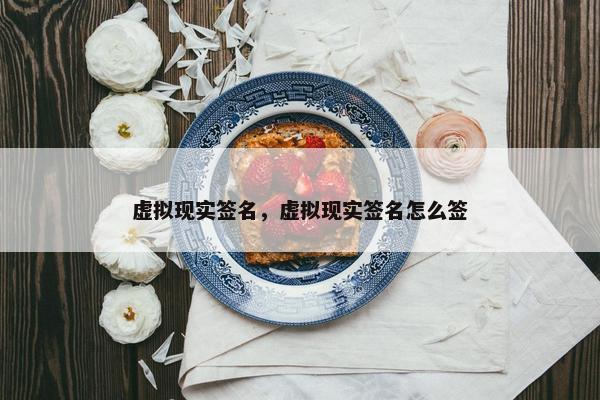 虚拟现实签名，虚拟现实签名怎么签