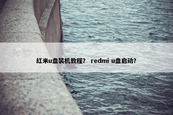 红米u盘装机教程？ redmi u盘启动？