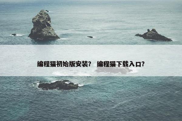 编程猫初始版安装？ 编程猫下载入口？