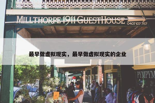 最早做虚拟现实，最早做虚拟现实的企业