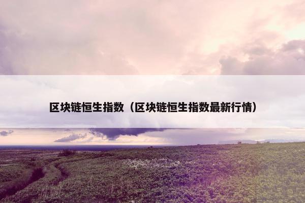 区块链恒生指数（区块链恒生指数最新行情）