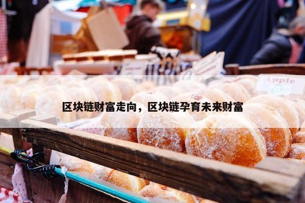 区块链财富走向，区块链孕育未来财富