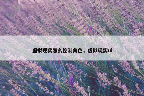 虚拟现实怎么控制角色，虚拟现实ui