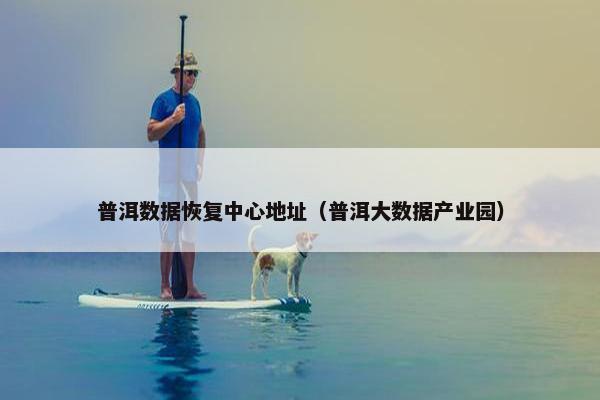 普洱数据恢复中心地址（普洱大数据产业园）
