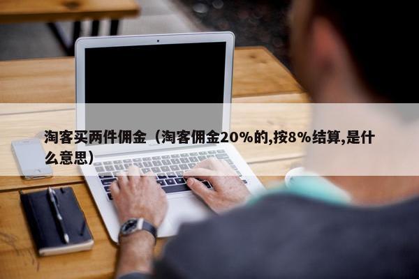 淘客买两件佣金（淘客佣金20%的,按8%结算,是什么意思）
