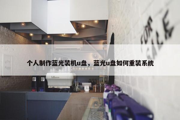 个人制作蓝光装机u盘，蓝光u盘如何重装系统