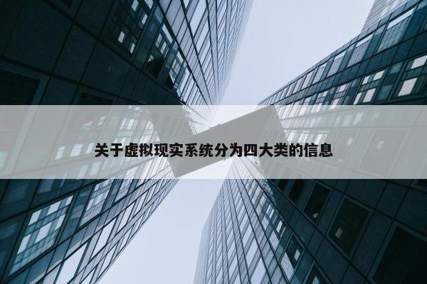 关于虚拟现实系统分为四大类的信息