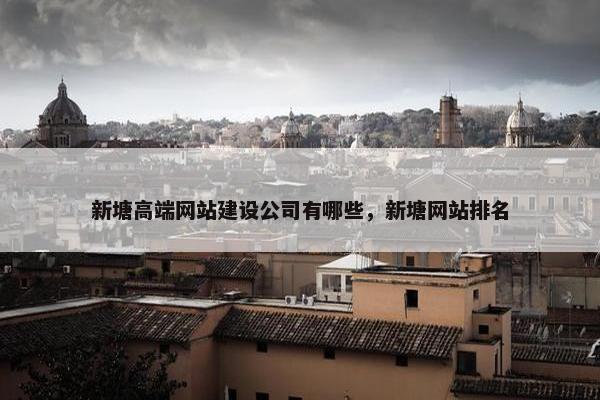 新塘高端网站建设公司有哪些，新塘网站排名