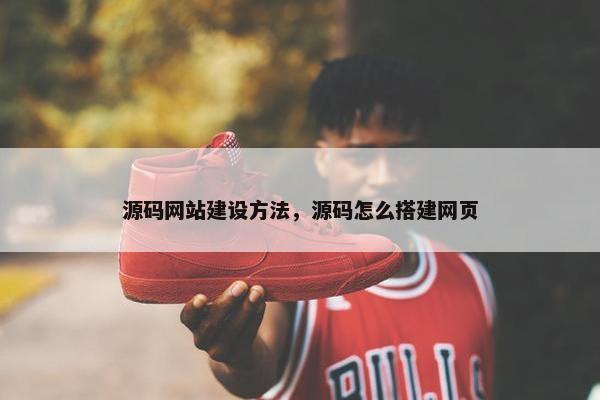 源码网站建设方法，源码怎么搭建网页