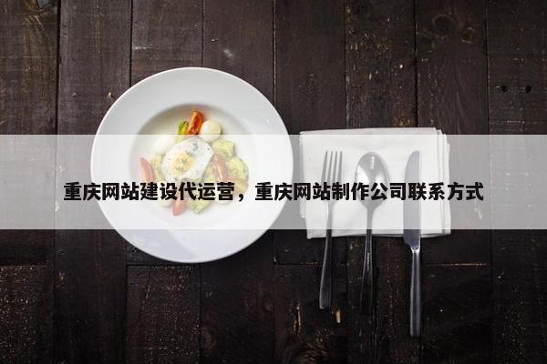 重庆网站建设代运营，重庆网站制作公司联系方式
