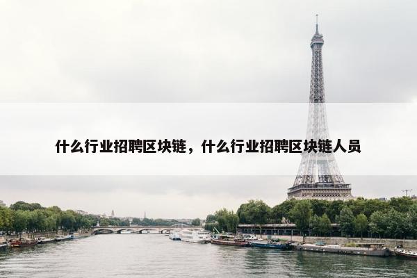 什么行业招聘区块链，什么行业招聘区块链人员
