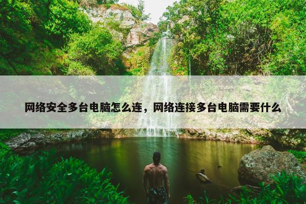 网络安全多台电脑怎么连，网络连接多台电脑需要什么