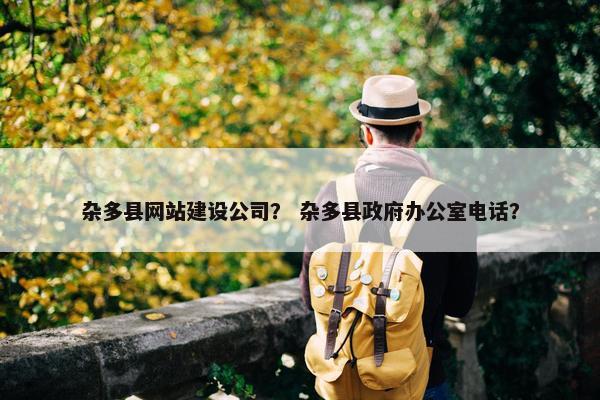 杂多县网站建设公司？ 杂多县政府办公室电话？