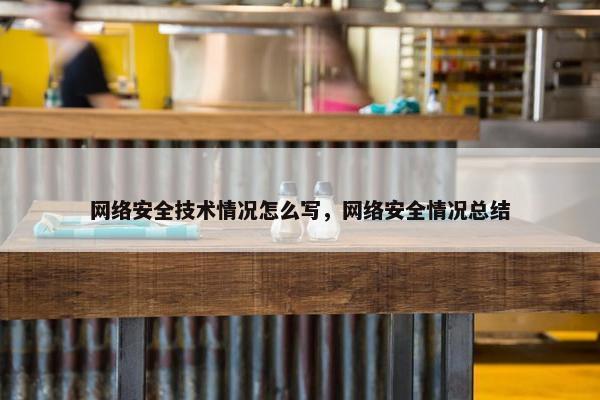 网络安全技术情况怎么写，网络安全情况总结