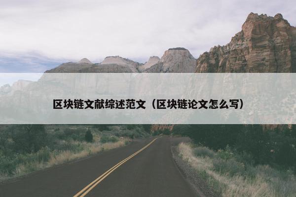 区块链文献综述范文（区块链论文怎么写）