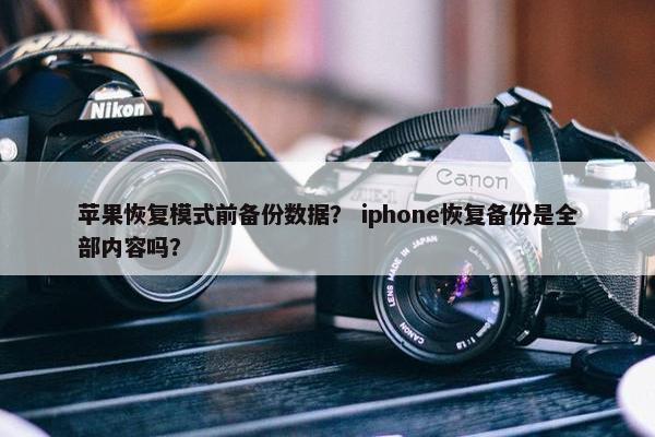 苹果恢复模式前备份数据？ iphone恢复备份是全部内容吗？